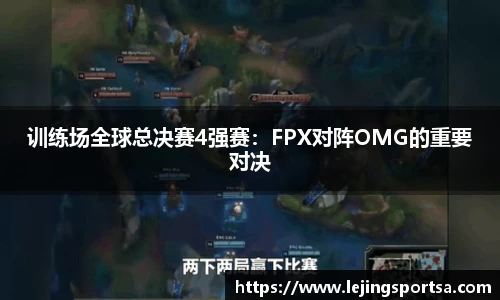 训练场全球总决赛4强赛：FPX对阵OMG的重要对决